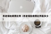 养老保险缴费比例(养老保险缴费比例是多少) 养老保险缴费比例(养老保险缴费比例是多少)