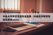 中南大学研究生招生信息网（中南大学研究生招生简章2025）