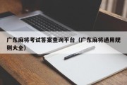 广东麻将考试答案查询平台（广东麻将通用规则大全）