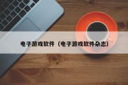 电子游戏软件(电子游戏软件杂志) 电子游戏软件(电子游戏软件杂志)