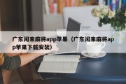 广东闲来麻将app苹果（广东闲来麻将app苹果下载安装）