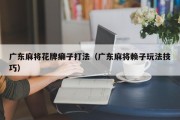 广东麻将花牌癞子打法（广东麻将赖子玩法技巧）