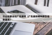 什么枪都会玩广东麻将（广东麻将哪种牌型倍数最高）