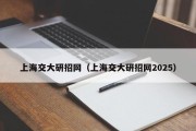 上海交大研招网(上海交大研招网2025) 上海交大研招网(上海交大研招网2025)