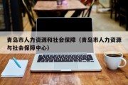 青岛市人力资源和社会保障(青岛市人力资源与社会保障中心) 青岛市人力资源和社会保障(青岛市人力资源与社会保障中心)
